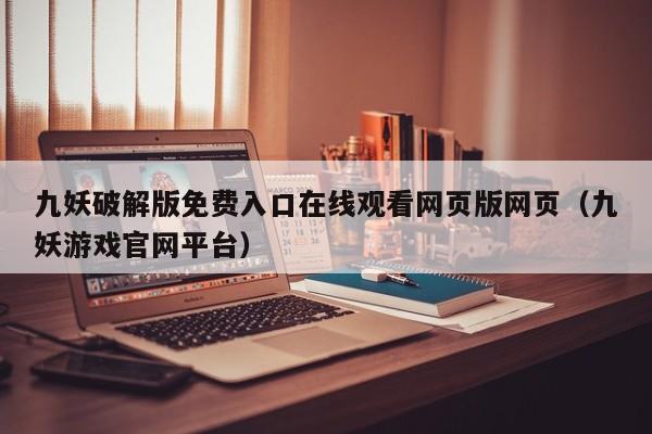 九妖破解版免费入口在线观看网页版网页（九妖游戏官网平台）