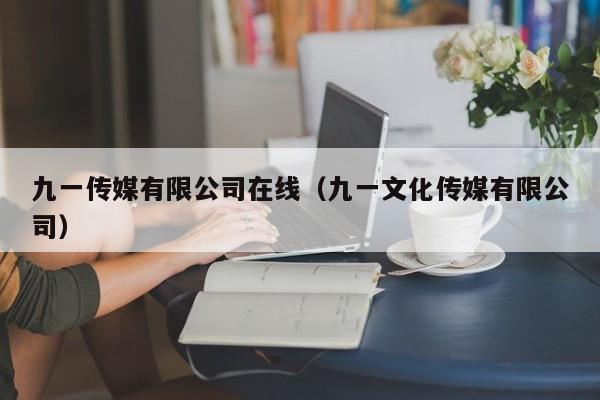 九一传媒有限公司在线（九一文化传媒有限公司）