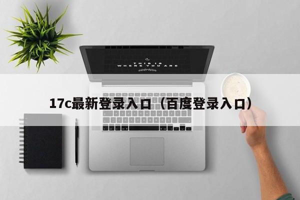 17c最新登录入口（百度登录入口）