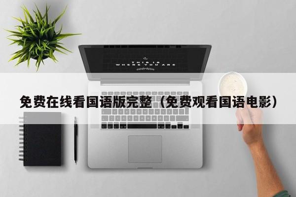 免费在线看国语版完整（免费观看国语电影）