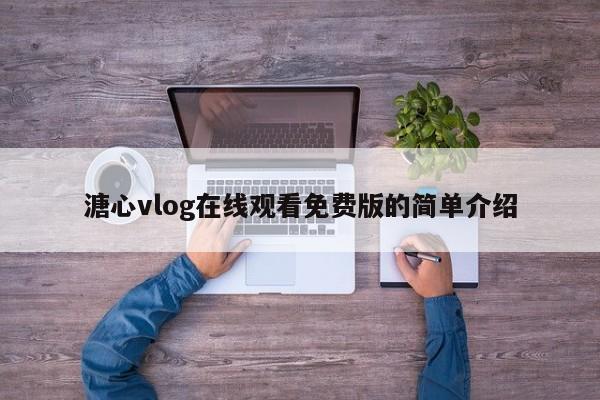 溏心vlog在线观看免费版的简单介绍