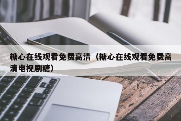 糖心在线观看免费高清（糖心在线观看免费高清电视剧糖）