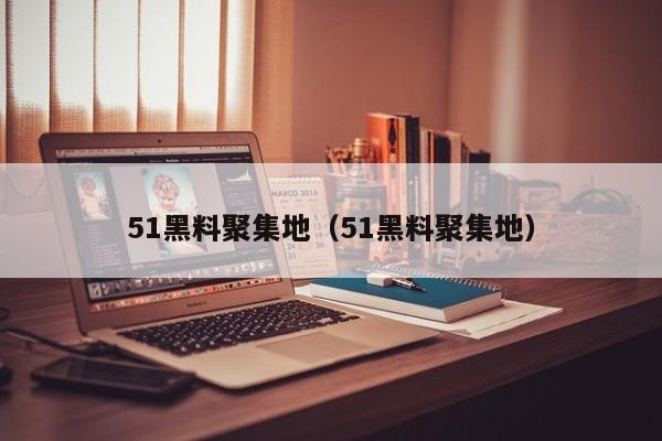51黑料聚集地（51黑料聚集地）