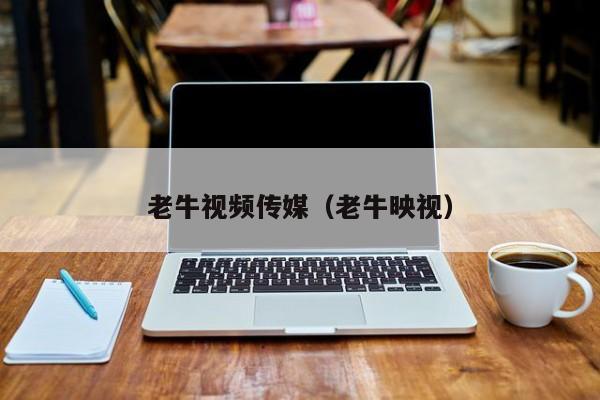 老牛视频传媒（老牛映视）