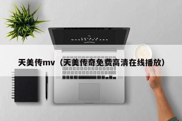 天美传mv（天美传奇免费高清在线播放）