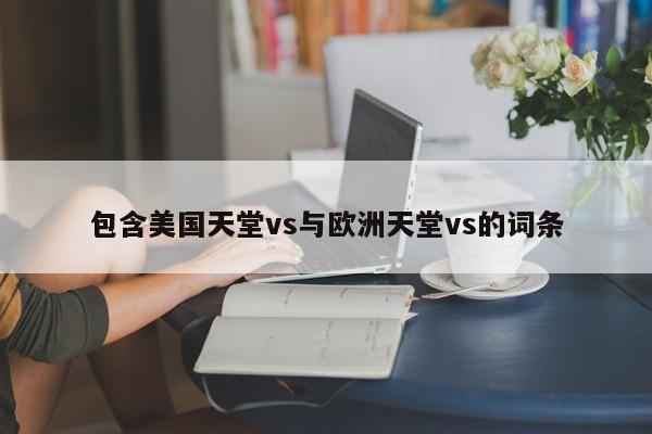 包含美国天堂vs与欧洲天堂vs的词条