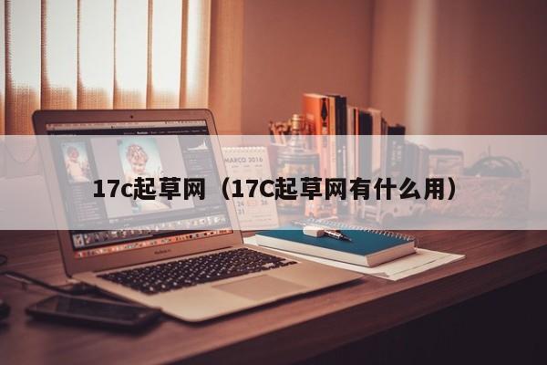 17c起草网（17C起草网有什么用）