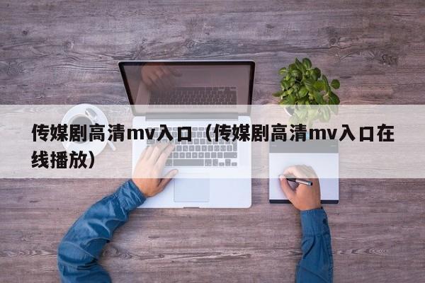 传媒剧高清mv入口（传媒剧高清mv入口在线播放）