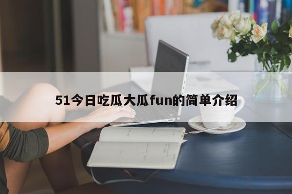 51今日吃瓜大瓜fun的简单介绍