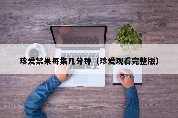 珍爱禁果每集几分钟（珍爱观看完整版）
