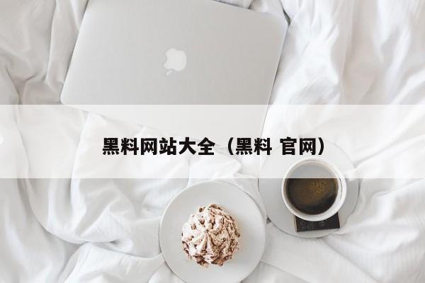 黑料网站大全（黑料 官网）