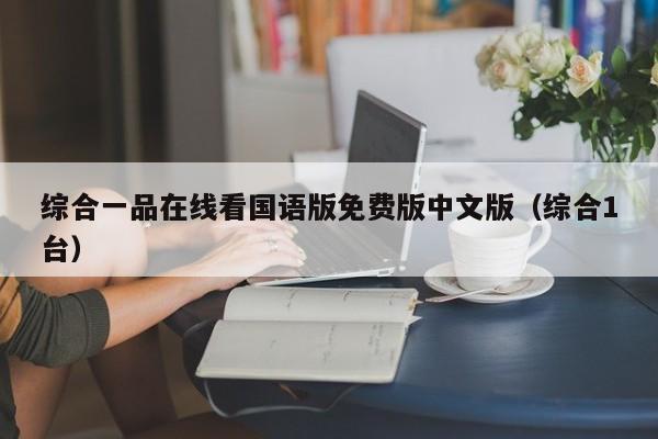 综合一品在线看国语版免费版中文版（综合1台）