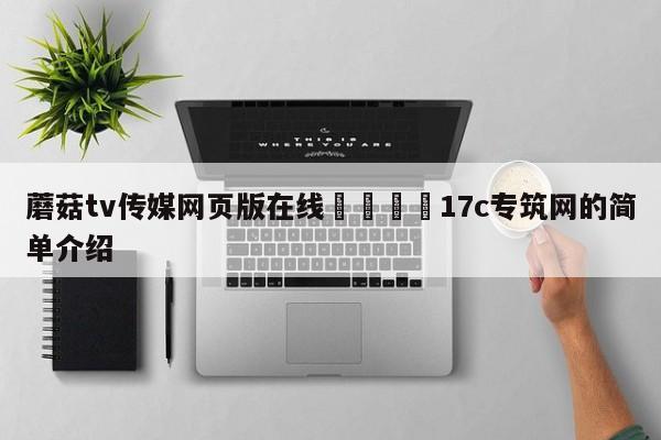 蘑菇tv传媒网页版在线🌈17c专筑网的简单介绍