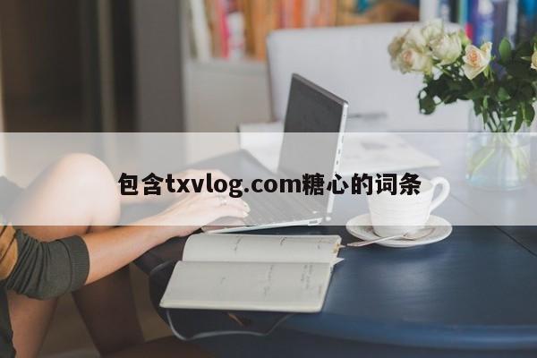 包含txvlog.com糖心的词条