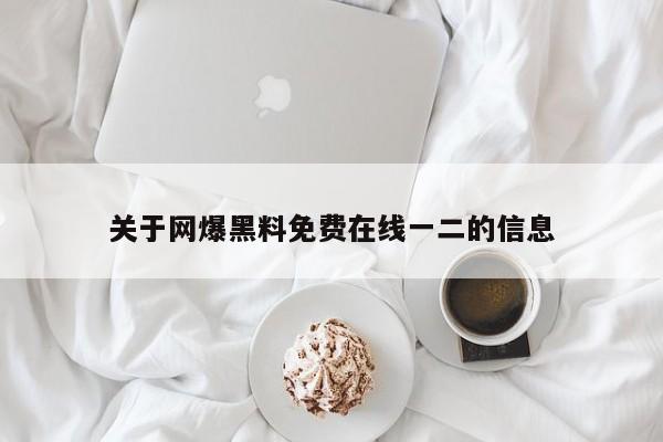 关于网爆黑料免费在线一二的信息