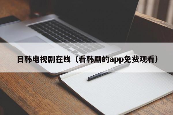日韩电视剧在线（看韩剧的app免费观看）