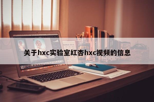 关于hxc实验室红杏hxc视频的信息
