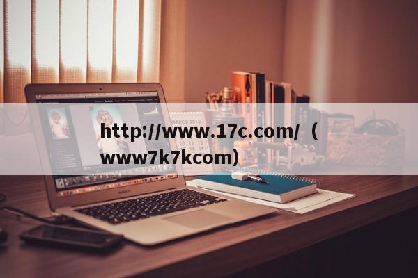 http://www.17c.com/（www7k7kcom）