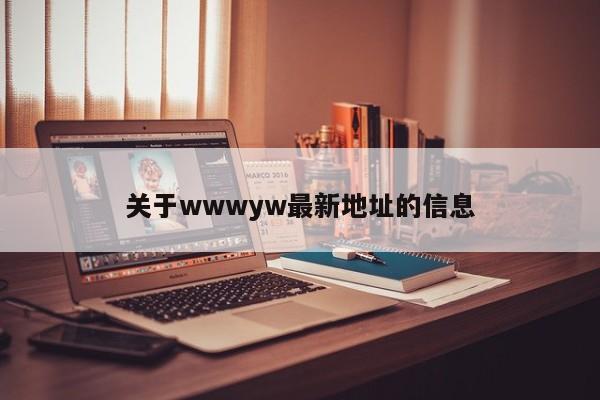 关于wwwyw最新地址的信息
