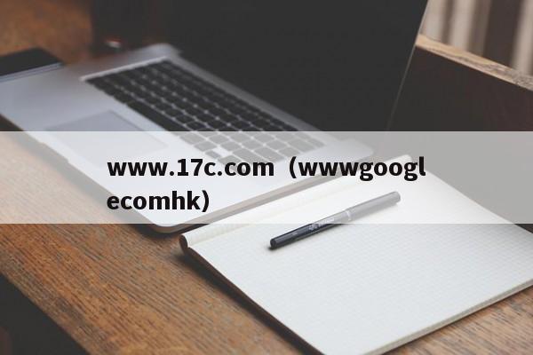 www.17c.com（wwwgooglecomhk）