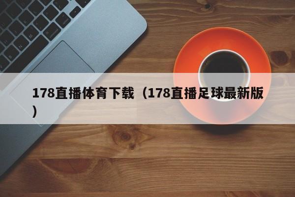 178直播体育下载（178直播足球最新版）