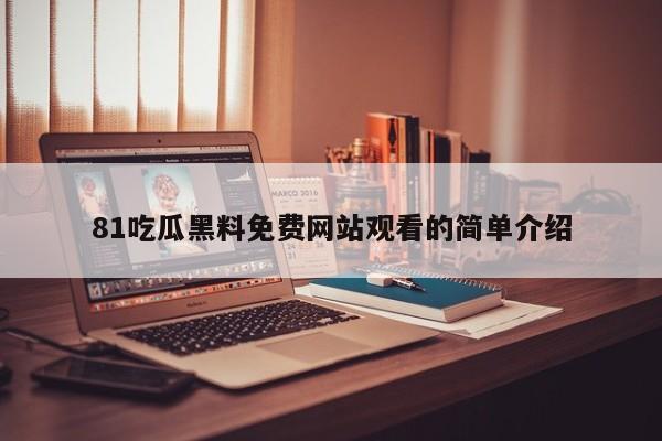 81吃瓜黑料免费网站观看的简单介绍