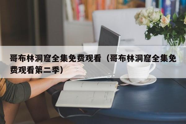 哥布林洞窟全集免费观看（哥布林洞窟全集免费观看第二季）