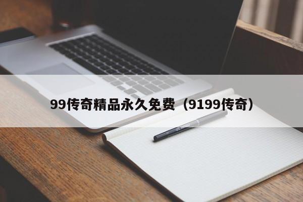99传奇精品永久免费（9199传奇）