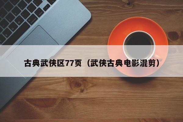 古典武侠区77页（武侠古典电影混剪）