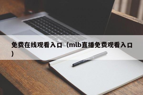免费在线观看入口（mlb直播免费观看入口）