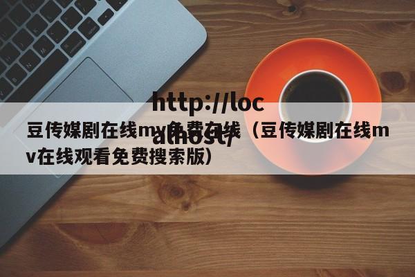 豆传媒剧在线mv免费在线（豆传媒剧在线mv在线观看免费搜索版）